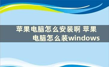 苹果电脑怎么安装啊 苹果电脑怎么装windows